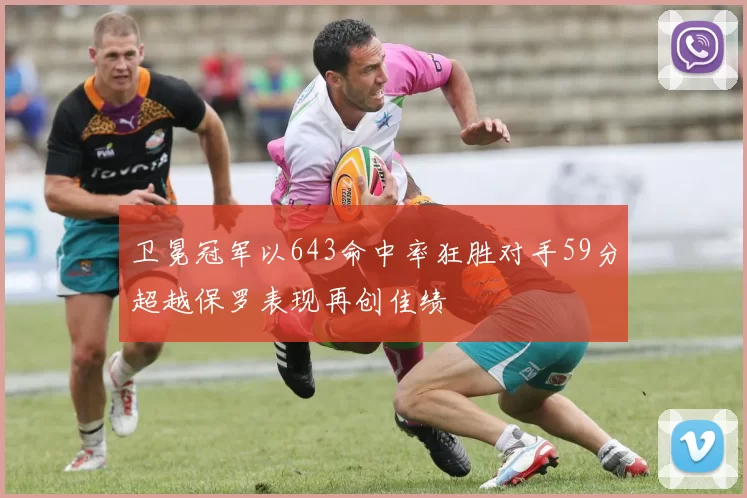 卫冕冠军以643命中率狂胜对手59分超越保罗表现再创佳绩