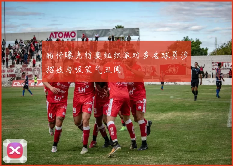 狗仔曝光特奥组织派对多名球员涉招妓与吸笑气丑闻