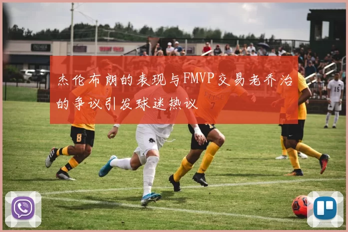 杰伦布朗的表现与FMVP交易老乔治的争议引发球迷热议