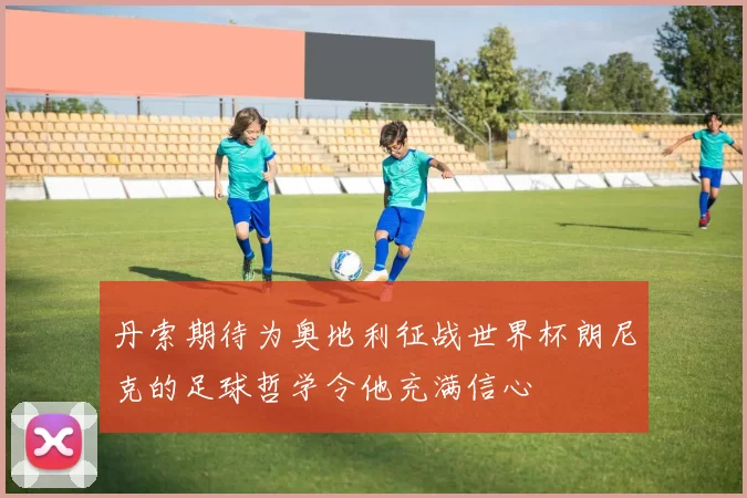 丹索期待为奥地利征战世界杯朗尼克的足球哲学令他充满信心