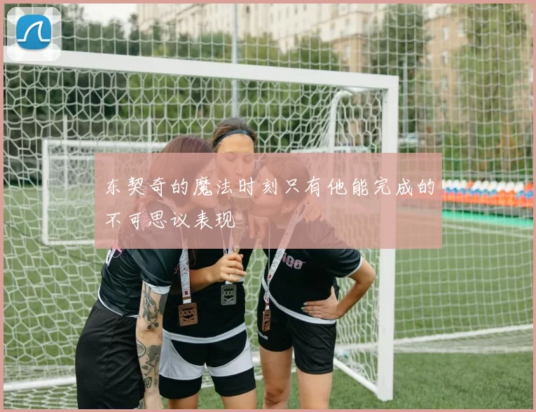 东契奇的魔法时刻只有他能完成的不可思议表现