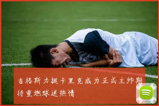 吉格斯力挺卡里克成为正式主帅期待重燃球迷热情